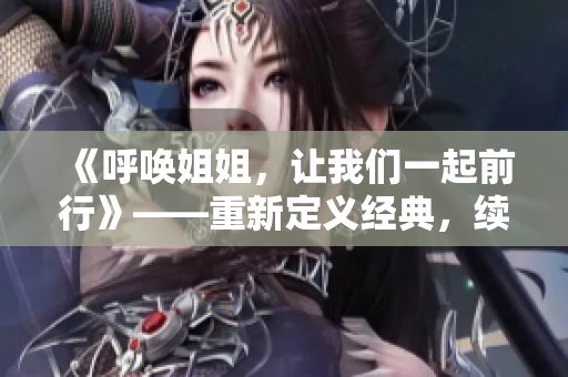 《呼唤姐姐，让我们一起前行》——重新定义经典，续写新篇