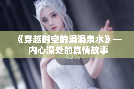 《穿越时空的涓涓泉水》— 内心深处的真情故事