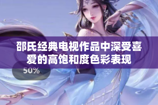 邵氏经典电视作品中深受喜爱的高饱和度色彩表现