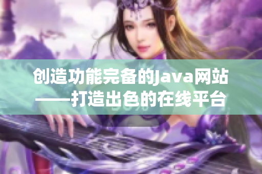 创造功能完备的Java网站——打造出色的在线平台