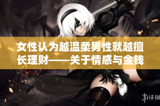 女性认为越温柔男性就越擅长理财——关于情感与金钱的新发现