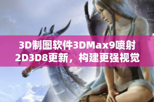 3D制图软件3DMax9喷射2D3D8更新，构建更强视觉效果