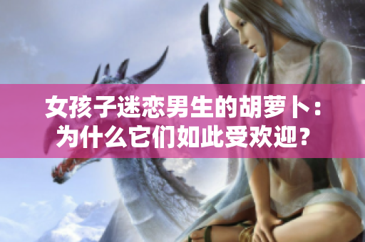 女孩子迷恋男生的胡萝卜：为什么它们如此受欢迎？