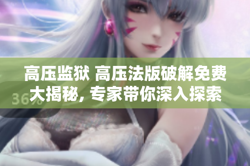 高压监狱 高压法版破解免费大揭秘, 专家带你深入探索!