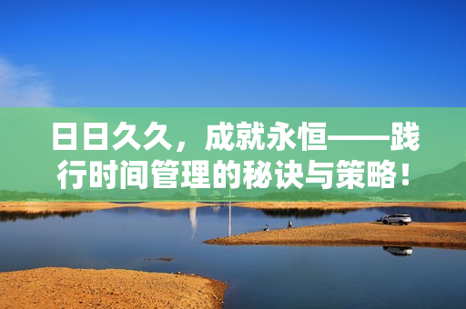 日日久久，成就永恒——践行时间管理的秘诀与策略！