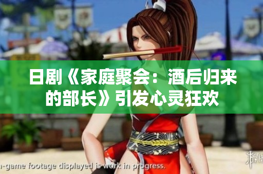日剧《家庭聚会：酒后归来的部长》引发心灵狂欢