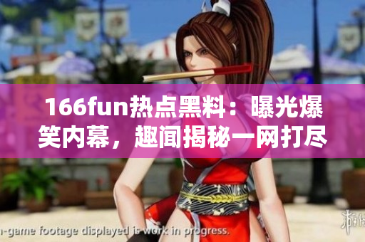 166fun热点黑料：曝光爆笑内幕，趣闻揭秘一网打尽