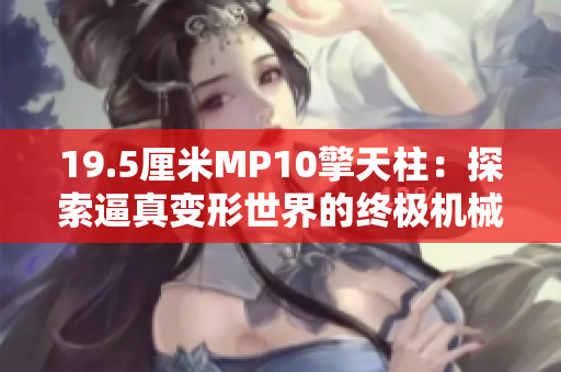 19.5厘米MP10擎天柱：探索逼真变形世界的终极机械奇迹