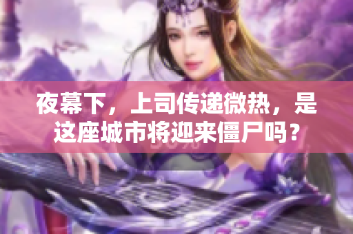 夜幕下，上司传递微热，是这座城市将迎来僵尸吗？