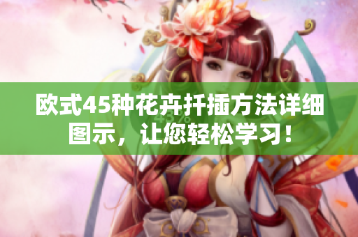 欧式45种花卉扦插方法详细图示，让您轻松学习！