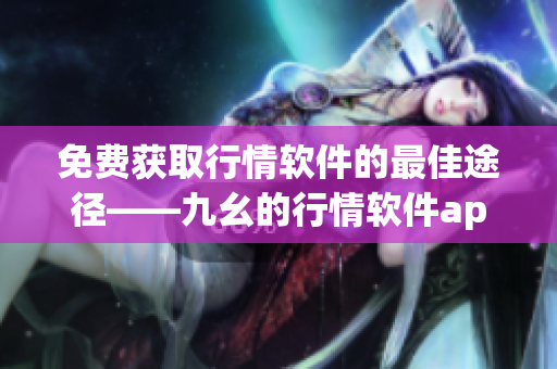 免费获取行情软件的最佳途径——九幺的行情软件app网站