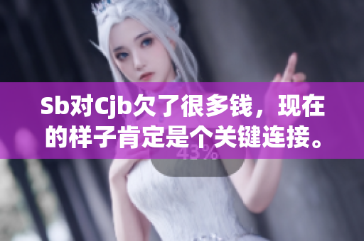 Sb对Cjb欠了很多钱，现在的样子肯定是个关键连接。