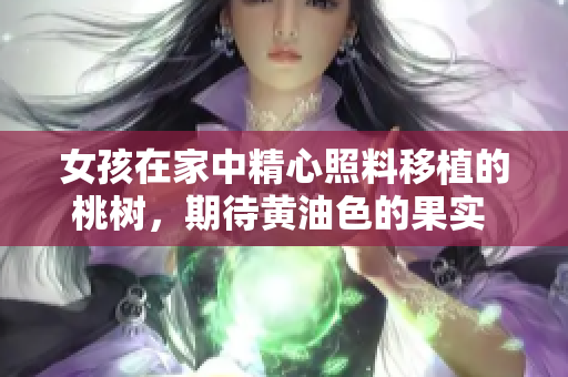 女孩在家中精心照料移植的桃树，期待黄油色的果实 