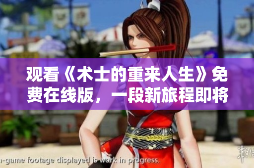 观看《术士的重来人生》免费在线版，一段新旅程即将启程