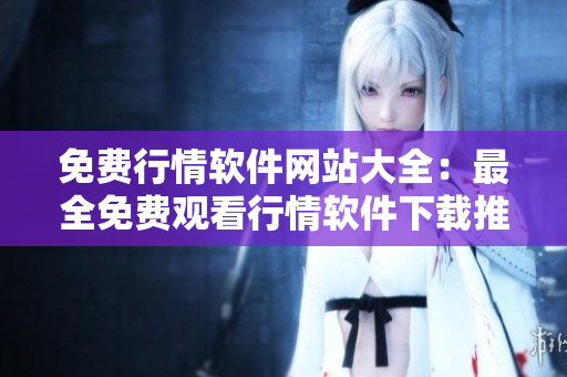 免费行情软件网站大全：最全免费观看行情软件下载推荐