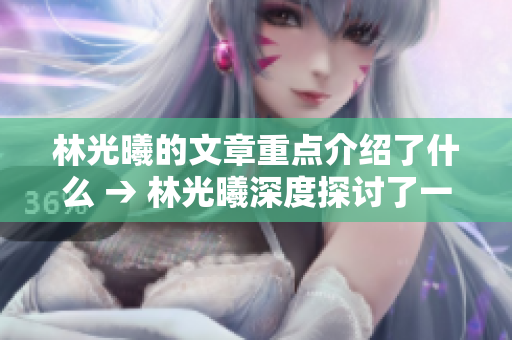 林光曦的文章重点介绍了什么 → 林光曦深度探讨了一篇关注焦点