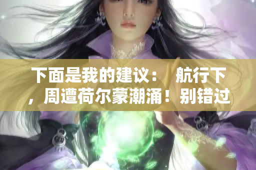 下面是我的建议：  航行下，周遭荷尔蒙潮涌！别错过这个原声视频！