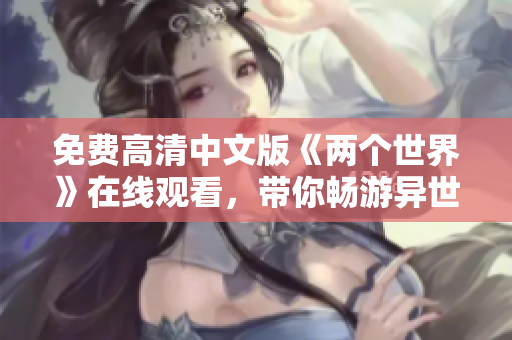 免费高清中文版《两个世界》在线观看，带你畅游异世界