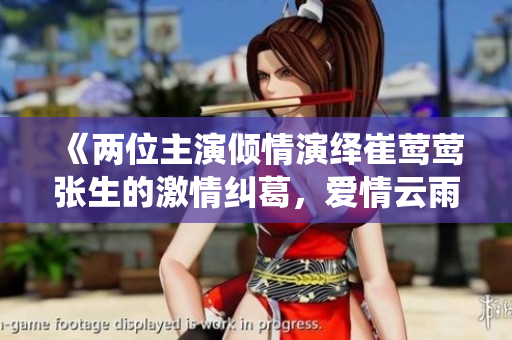 《两位主演倾情演绎崔莺莺张生的激情纠葛，爱情云雨充满曲折》