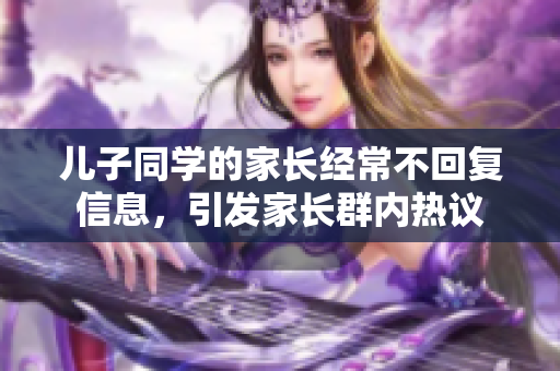 儿子同学的家长经常不回复信息，引发家长群内热议