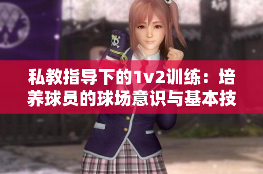 私教指导下的1v2训练：培养球员的球场意识与基本技能