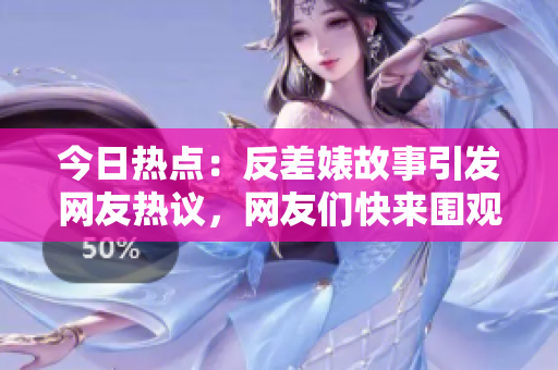 今日热点：反差婊故事引发网友热议，网友们快来围观吧！