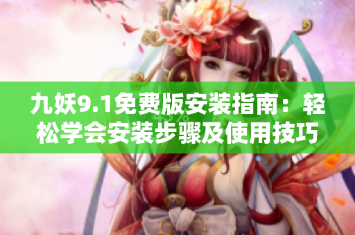 九妖9.1免费版安装指南：轻松学会安装步骤及使用技巧