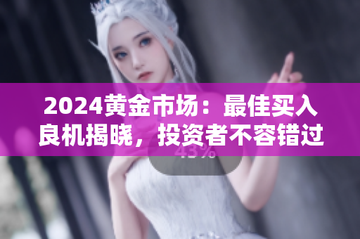 2024黄金市场：最佳买入良机揭晓，投资者不容错过