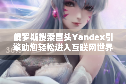 俄罗斯搜索巨头Yandex引擎助您轻松进入互联网世界