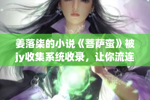 姜落柒的小说《菩萨蛮》被jy收集系统收录，让你流连忘返