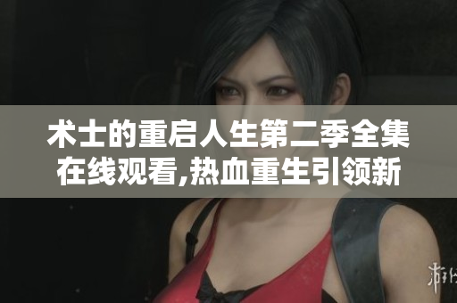 术士的重启人生第二季全集在线观看,热血重生引领新篇章