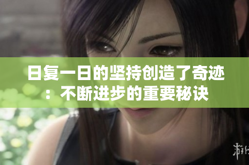 日复一日的坚持创造了奇迹：不断进步的重要秘诀