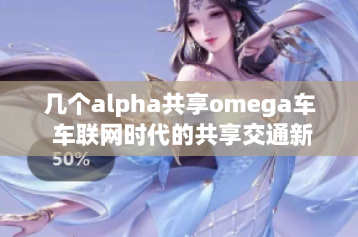 几个alpha共享omega车 车联网时代的共享交通新模式