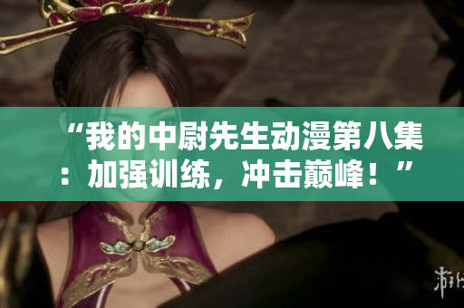 “我的中尉先生动漫第八集：加强训练，冲击巅峰！”