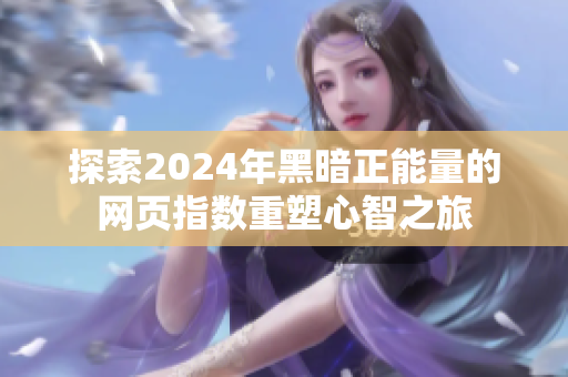 探索2024年黑暗正能量的网页指数重塑心智之旅