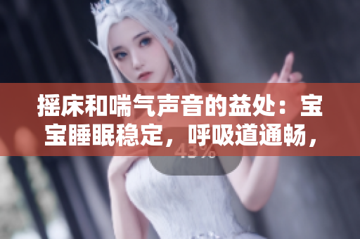 摇床和喘气声音的益处：宝宝睡眠稳定，呼吸道通畅，促进生长发育