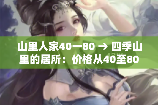 山里人家40一80 → 四季山里的居所：价格从40至80不等