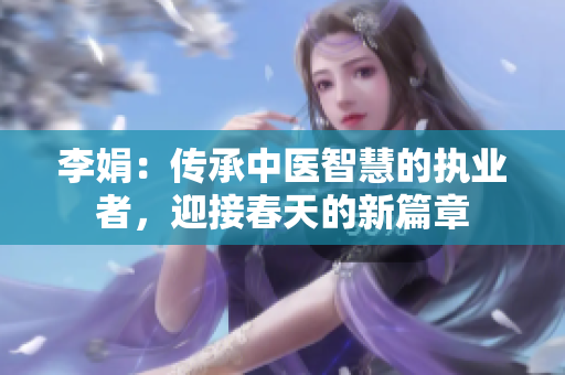 李娟：传承中医智慧的执业者，迎接春天的新篇章