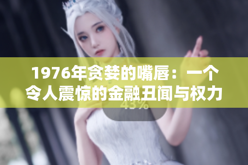 1976年贪婪的嘴唇：一个令人震惊的金融丑闻与权力游戏