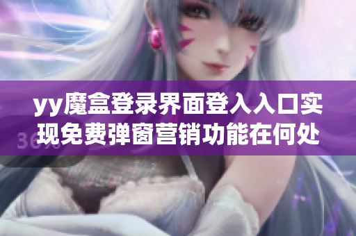 yy魔盒登录界面登入入口实现免费弹窗营销功能在何处？