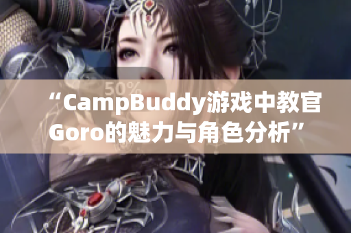 “CampBuddy游戏中教官Goro的魅力与角色分析”