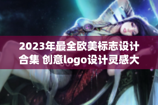 2023年最全欧美标志设计合集 创意logo设计灵感大揭秘