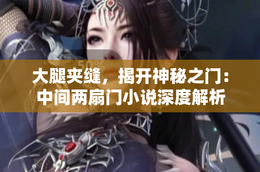 大腿夹缝，揭开神秘之门：中间两扇门小说深度解析