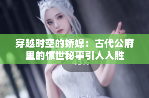 穿越时空的娇媳：古代公府里的惊世秘事引人入胜