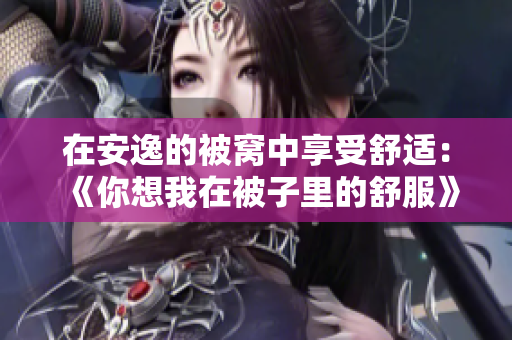在安逸的被窝中享受舒适：《你想我在被子里的舒服》歌曲剖析