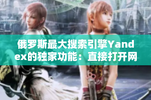 俄罗斯最大搜索引擎Yandex的独家功能：直接打开网址链接