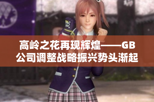 高岭之花再现辉煌——GB公司调整战略振兴势头渐起