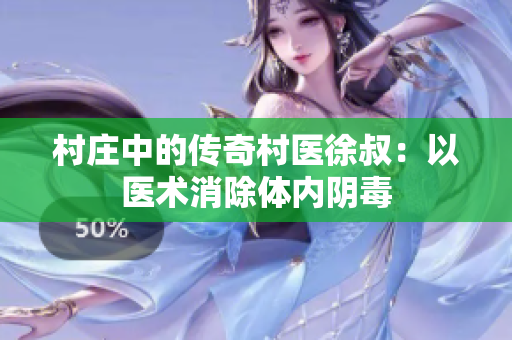 村庄中的传奇村医徐叔：以医术消除体内阴毒