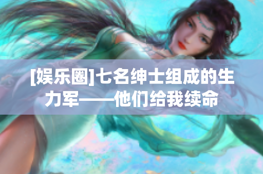 [娱乐圈]七名绅士组成的生力军——他们给我续命