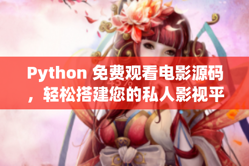 Python 免费观看电影源码，轻松搭建您的私人影视平台
